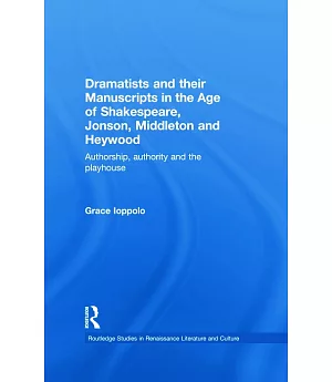 Dramatists And Their Manuscripts In The Age Of Shakespeare, Jonson And Middleton And Heywood: Authorship, Authority and the Play