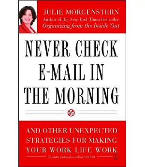 Never Check E-mail in the Morning: And Other Unexpected Strategies for Making Your Work Life Work