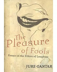The Pleasure Of Fools: Essays In The Ethics Of Laughter