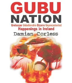 Gubu Nation: Grotesque, Unbelievealbe, Bizarre, Unprecedented Happenings In Ireland