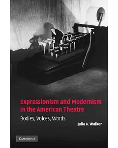 Expressionism And Modernism In The American Theatre: Bodies, Voices, Words