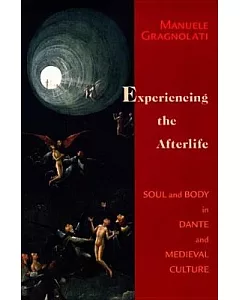 Experiencing The Afterlife: Body And Soul In Dante And Medieval Culture