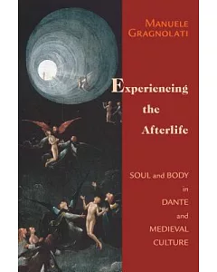 Experiencing The Afterlife: Soul And Body In Dante And Medieval Culture