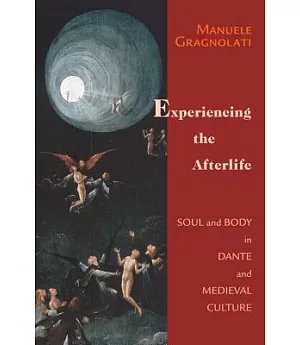 Experiencing The Afterlife: Soul And Body In Dante And Medieval Culture