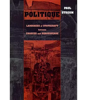 Politique: Languages of Statecraft Between Chaucer and Shakespeare