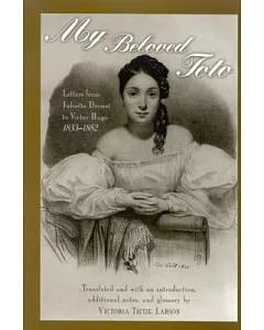My Beloved Toto: Letters From Juliette Drouet To Victor Hugo, 1833-1882