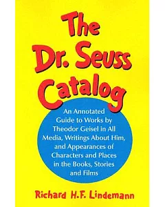 The Dr. Seuss Catalog: An Annotated Guide To Works By Theodor Geisel In All Media, Writings About Him, And Appearances of Chara