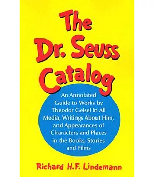 The Dr. Seuss Catalog: An Annotated Guide To Works By Theodor Geisel In All Media, Writings About Him, And Appearances of Chara
