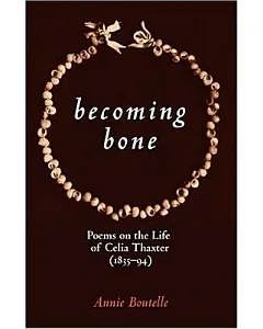 Becoming Bone: Poems on the Life of Celia Thaxter (1835-1894)