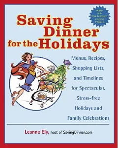 Saving Dinner For The Holidays: Menus, Recipes, Shopping Lists, And Timelines For Spectacular, Stress-freeholidays And Family Ce