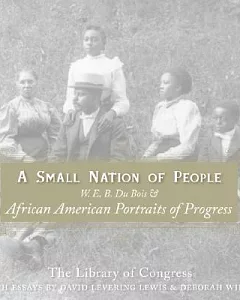 A Small Nation Of People: W. E. B. Du Bois And African American Portraits Of Progress