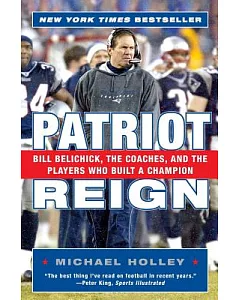 Patriot Reign: Bill Belichick, The Coaches, And The Players Who Built A Champion
