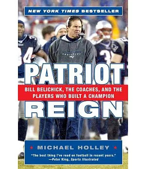 Patriot Reign: Bill Belichick, The Coaches, And The Players Who Built A Champion
