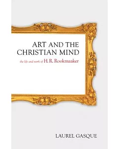 Art And the Christian Mind: The Life And Work of H. R. Rookmaaker