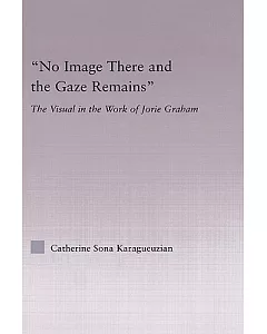 No Image There And The Gaze Remains: The Visual In The Work Of Jorie Graham