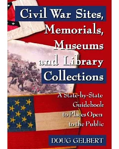 Civil War Sites, Memorials, Museums And Library Collections: A State-by-state Guidebook To Places Open To The Public
