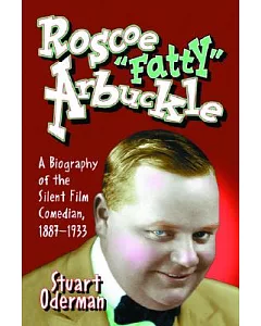 Roscoe ��Fatty�� Arbuckle: A Biography Of The Silent Film Comedian, 1887-1933