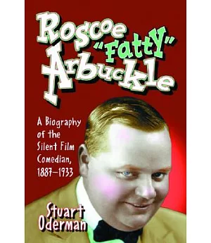 Roscoe ��Fatty�� Arbuckle: A Biography Of The Silent Film Comedian, 1887-1933