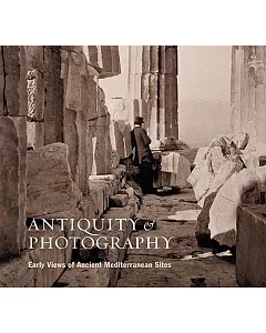 Antiquity & Photography: Early Views Of Ancient Mediterranean Sites