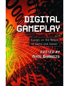 Digital Gameplay: Essays On The Nexus Of Game And Gamer