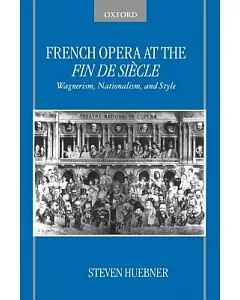 French Opera At The Fin De Siecle: Wagnerism, Nationalism, And Style
