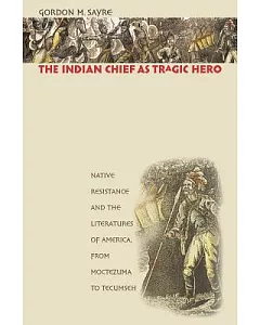 The Indian Chief As Tragic Hero: Native Resistance And the Literatures of America, From Moctezuma To Tecumseh