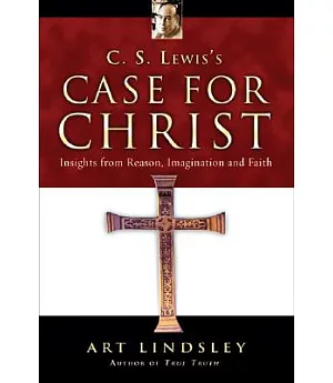 C. S. Lewis’s Case for Christ: Insights from Reason, Imagination And Faith