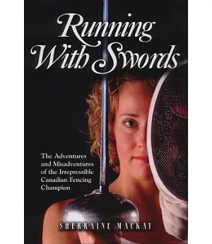 Running With Swords: The Adventures and Misadventures of The Irrepressible Canadian Fencing Champion