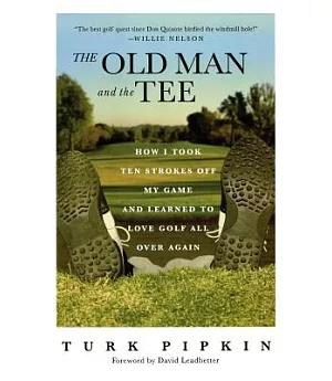 The Old Man And the Tee: How I Took Ten Strokes Off My Game And Learned to Love Golf All over Again