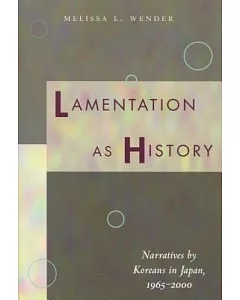 Lamentation As History: Narratives by Koreans in Japan, 1965-2000