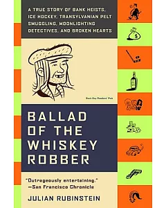 Ballad of the Whiskey Robber: A True Story of Bank Heists, Ice Hockey, Transylvanian Pelt Smuggling, Moonlighting Detectives, An