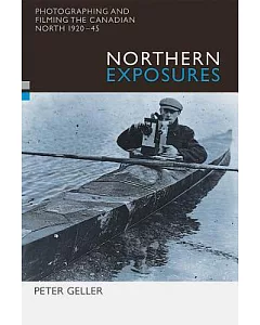 Northern Exposures: Photographing And Filming the Canadian North, 1920-45