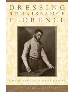 Dressing Renaissance Florence: Families, Fortunes, And Fine Clothing