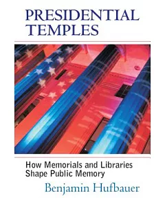 Presidential Temples: How Memorials And Libraries Shape Public Memory