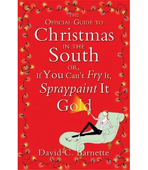 The Official Guide to Christmas in the South: Or, If You Can’t Fry It, Spraypaint It Gold