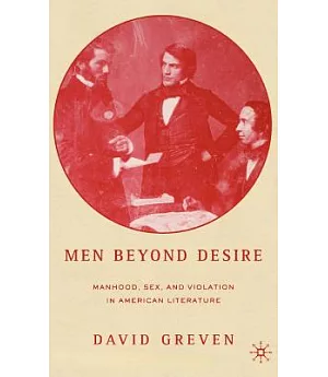 Men Beyond Desire: Manhood, Sex, And Violation in American Literature