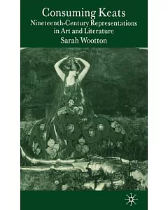 Consuming Keats: Nineteenth-Century Representations in Art And Literature