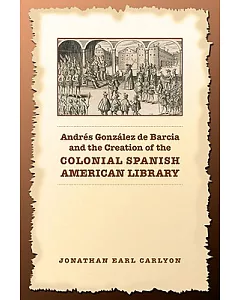 Andres Gonzalez De Barcia And the Creation of the Colonial Spanish American Library