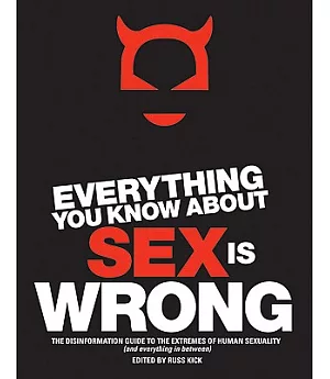 Everything You Know About Sex Is Wrong: The Disinformation Guide to the Extremes of Human Sexuality and Everything in Between