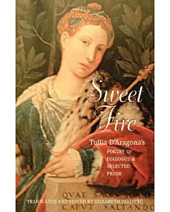 Sweet Fire: Tullia d’aragona’s Poetry of Dialogue And Selected Prose