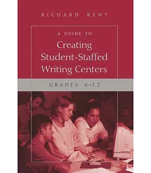 A Guide to Creating Student-Staffed Writing Centers: Grades 6-12
