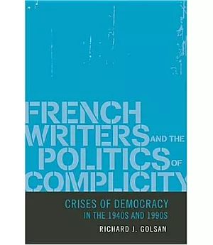 French Writers And the Politics of Complicity: Crises of Democracy in the 1940s And 1990s