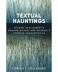 Textual Hauntings: Studies in Flaubert’s Madame Bovary And Mauriac’s Therese Desqueyroux