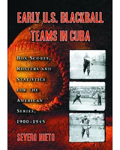 Early U.s. Blackball Teams in Cuba: Box Scores, Rosters and Statistics from the Files of Cuba’s Foremost Baseball Researcher