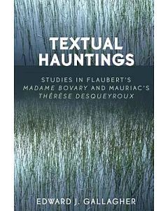 Textual Hauntings: Studies in Flaubert’s ’madame Bovary’ and Mauriac’s ’therese Desqueyroux’