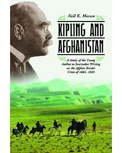 Kipling And Afghanistan: A Study of the Young Author As Journalist Writing on the Afghan Border Crisis of 18841885