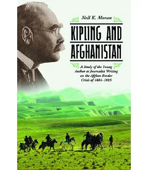 Kipling And Afghanistan: A Study of the Young Author As Journalist Writing on the Afghan Border Crisis of 18841885