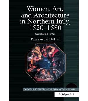 Women, Art, and Architecture in Northern Italy, 1520-1580: Negotiating Power