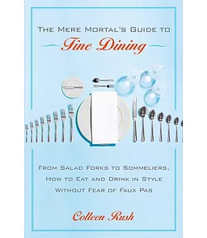 The Mere Mortal’s Guide to Fine Dining: From Salad Forks to Sommeliers, How to Eat And Order in Style at the Best Restaurants