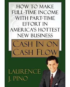 Cash in on Cash Flow: How to Make Full-Time Income with Part-Time Effort in America’s Hottest New Business